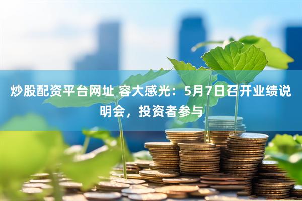 炒股配资平台网址 容大感光：5月7日召开业绩说明会，投资者参与