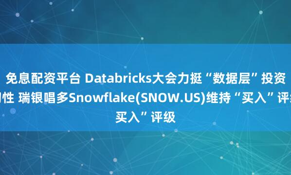 免息配资平台 Databricks大会力挺“数据层”投资韧性 瑞银唱多Snowflake(SNOW.US)维持“买入”评级