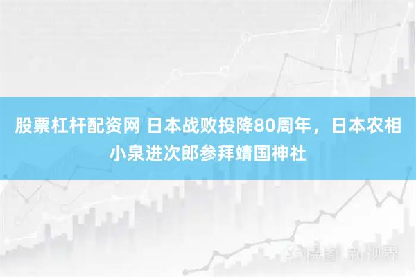 股票杠杆配资网 日本战败投降80周年，日本农相小泉进次郎参拜靖国神社