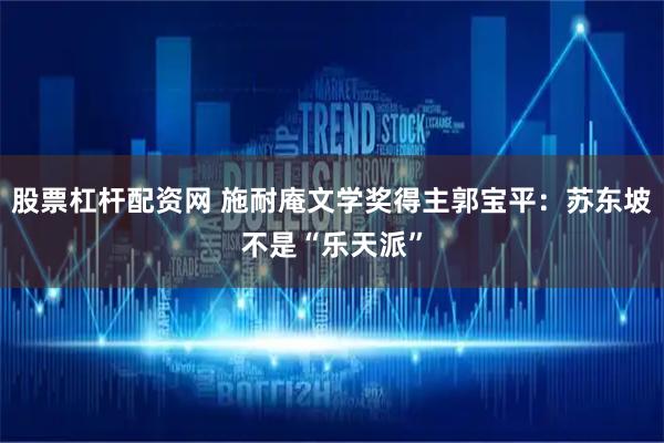 股票杠杆配资网 施耐庵文学奖得主郭宝平：苏东坡不是“乐天派”