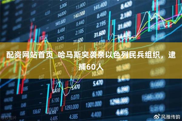 配资网站首页  哈马斯突袭亲以色列民兵组织，逮捕60人